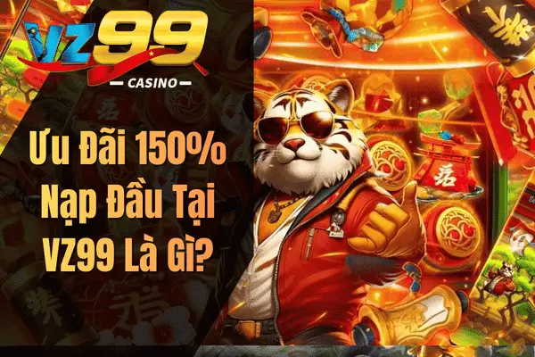Khuyến Mãi Thành Viên Mới VZ99 – Nhận Thưởng 150% Nạp Đầu Ưu Đãi 150% Nạp Đầu Tại VZ99 Là Gì?